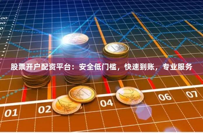 股票开户配资平台：安全低门槛，快速到账，专业服务