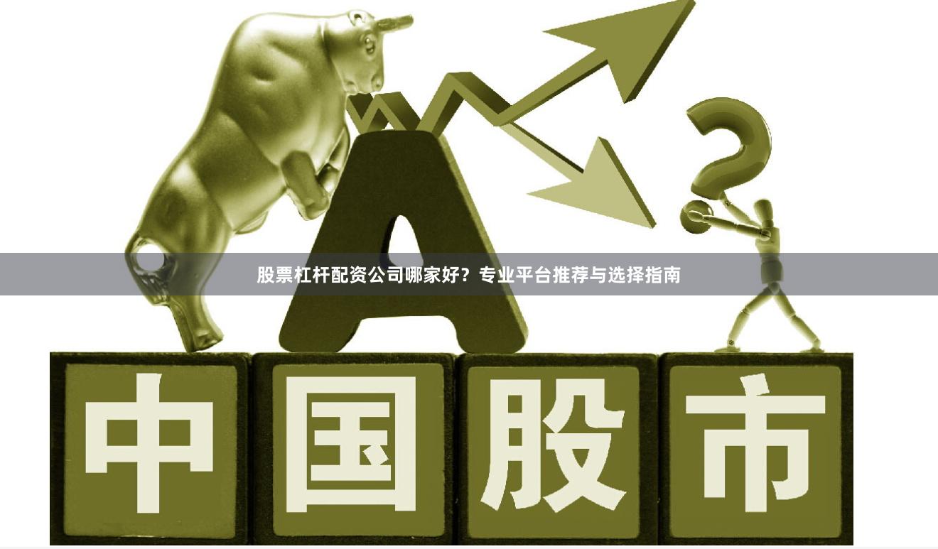 股票杠杆配资公司哪家好？专业平台推荐与选择指南