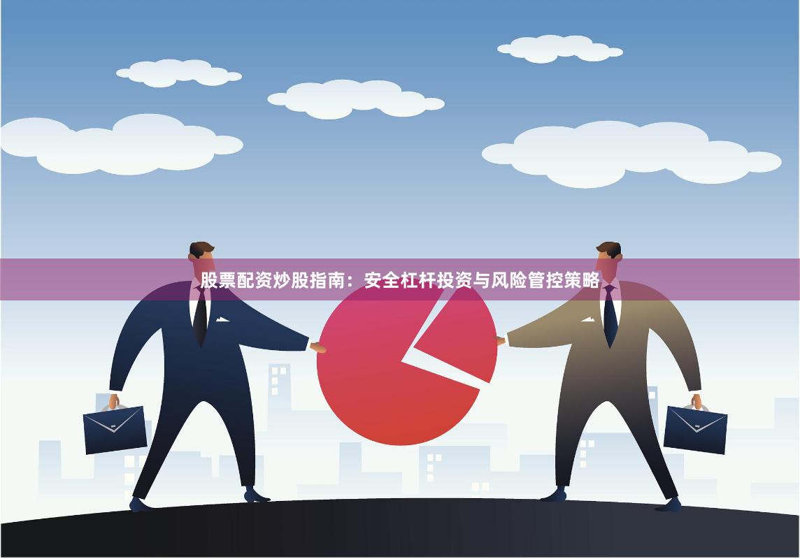 股票配资炒股指南:安全杠杆投资与风险管控策略