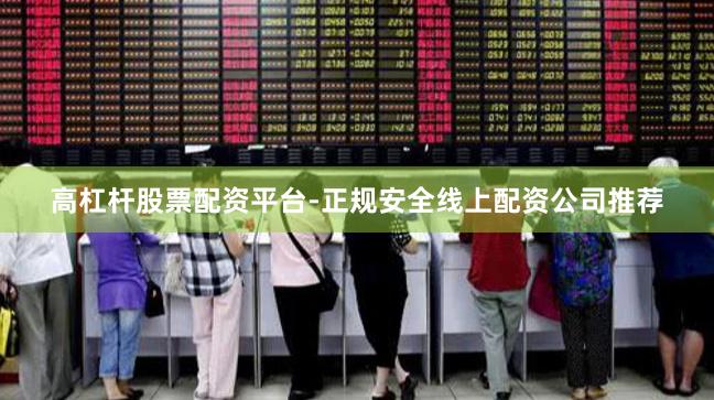 高杠杆股票配资平台-正规安全线上配资公司推荐