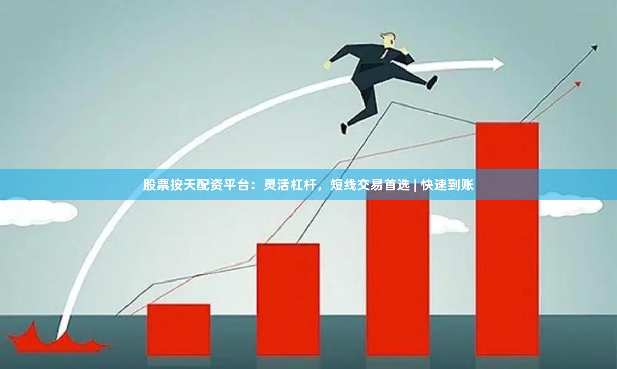 股票按天配资平台：灵活杠杆，短线交易首选 | 快速到账