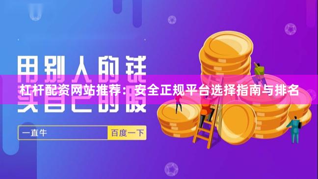 杠杆配资网站推荐：安全正规平台选择指南与排名
