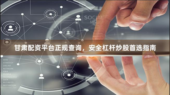 甘肃配资平台正规查询，安全杠杆炒股首选指南