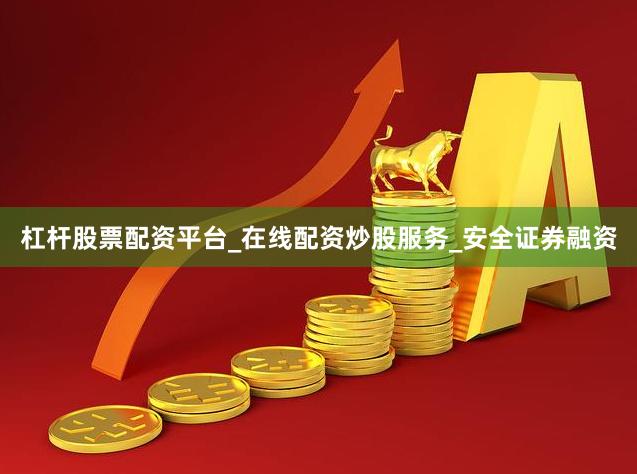 杠杆股票配资平台_在线配资炒股服务_安全证券融资