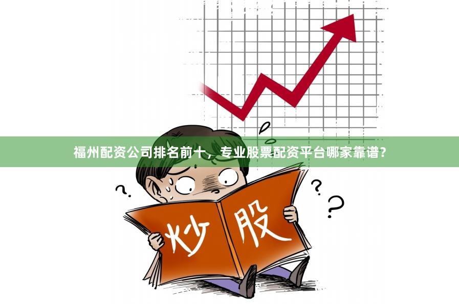 福州配资公司排名前十，专业股票配资平台哪家靠谱？