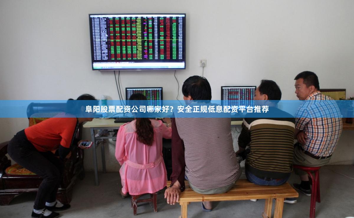 阜阳股票配资公司哪家好？安全正规低息配资平台推荐