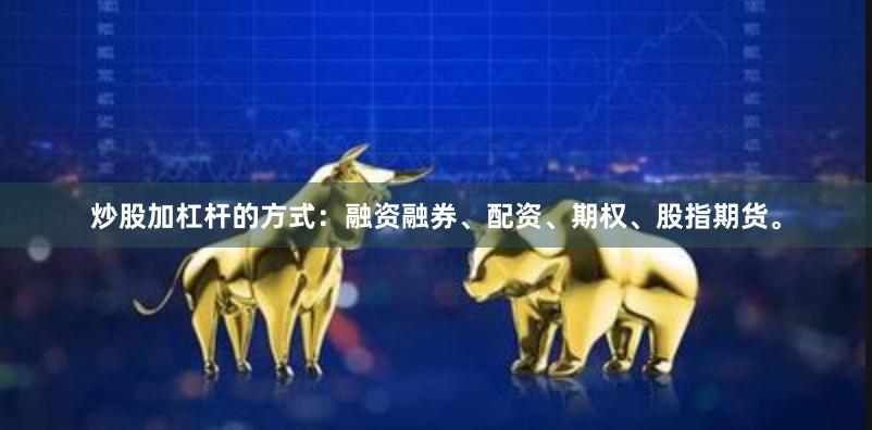 炒股加杠杆的方式：融资融券、配资、期权、股指期货。