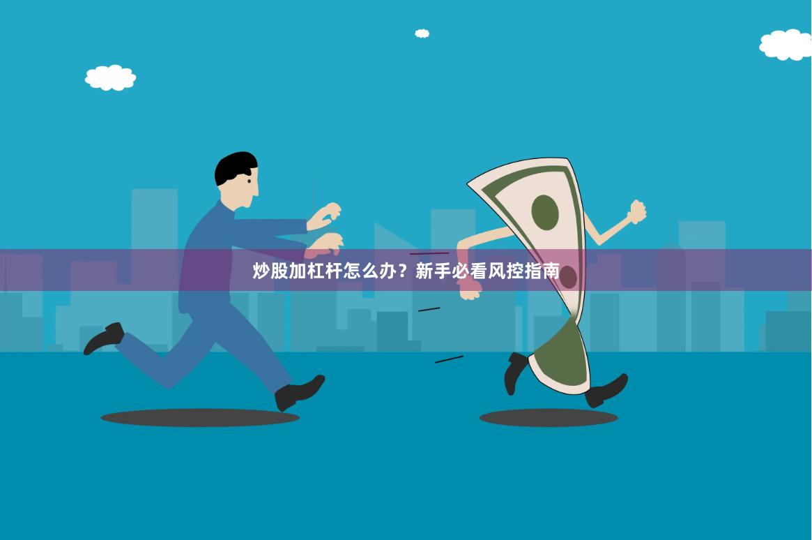 炒股加杠杆怎么办？新手必看风控指南