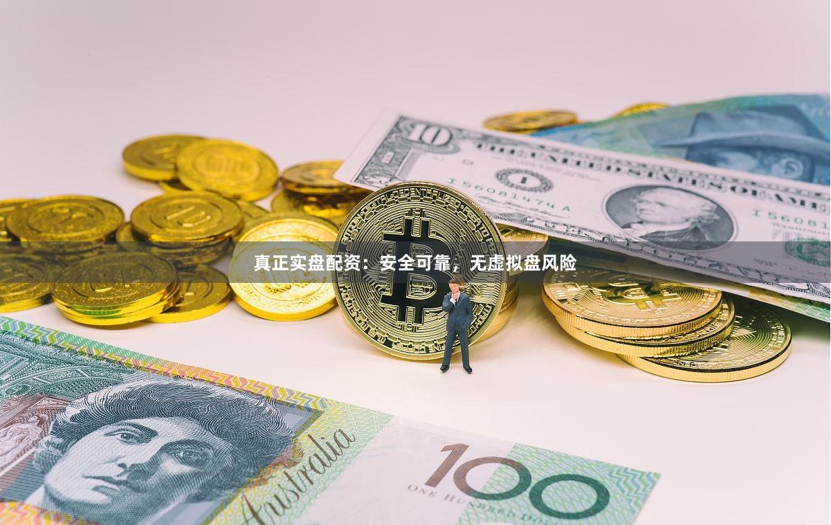 真正实盘配资：安全可靠，无虚拟盘风险