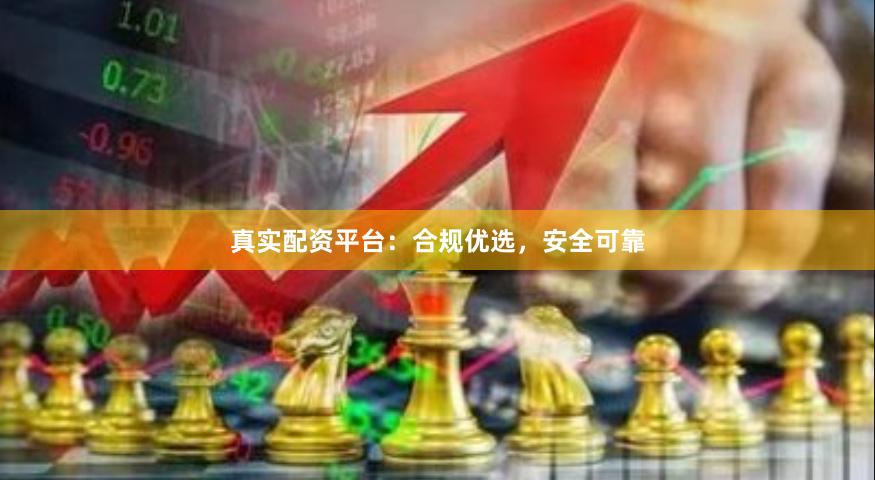 真实配资平台：合规优选，安全可靠