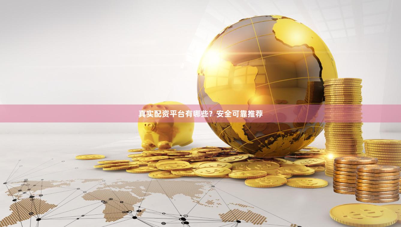 真实配资平台有哪些？安全可靠推荐