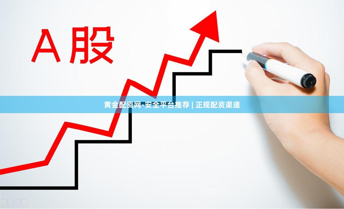 黄金配资网-安全平台推荐 | 正规配资渠道