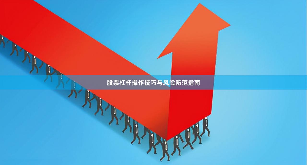 股票杠杆操作技巧与风险防范指南