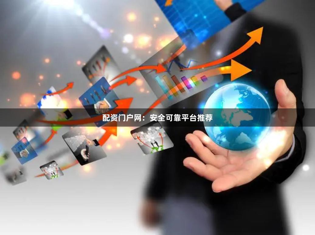 配资门户网：安全可靠平台推荐