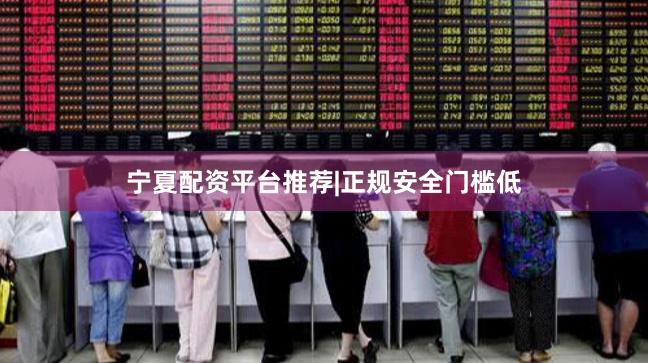 宁夏配资平台推荐|正规安全门槛低