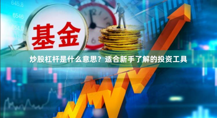 炒股杠杆是什么意思？适合新手了解的投资工具