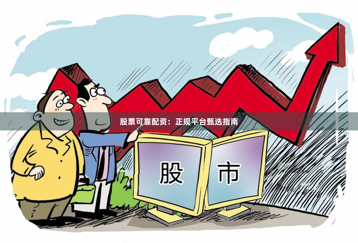 股票可靠配资：正规平台甄选指南