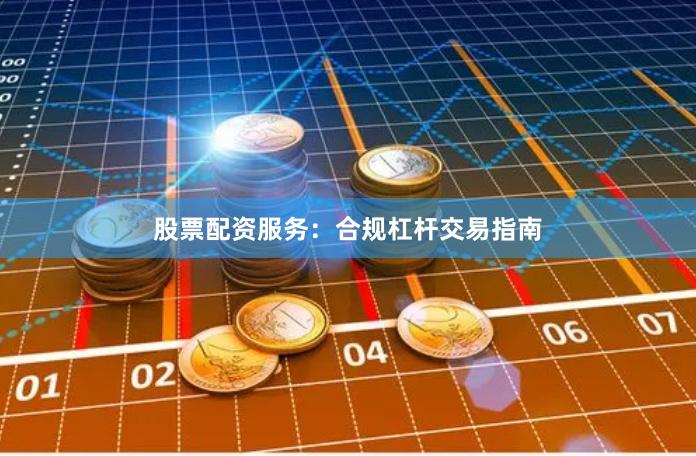 股票配资服务：合规杠杆交易指南