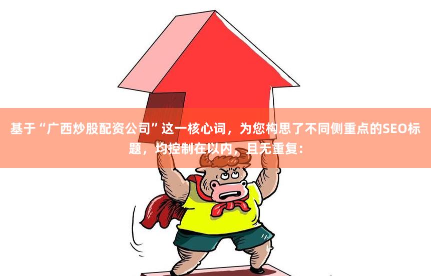 基于“广西炒股配资公司”这一核心词，为您构思了不同侧重点的SEO标题，均控制在以内，且无重复：