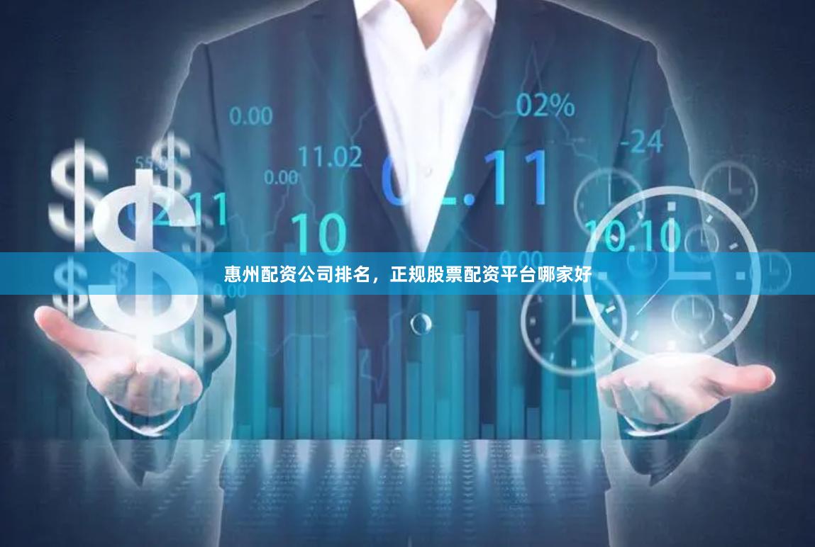 惠州配资公司排名，正规股票配资平台哪家好