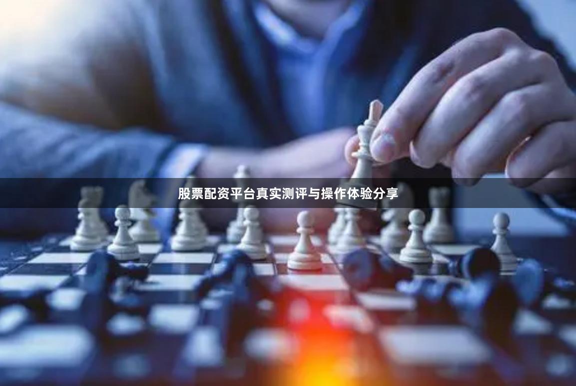 股票配资平台真实测评与操作体验分享