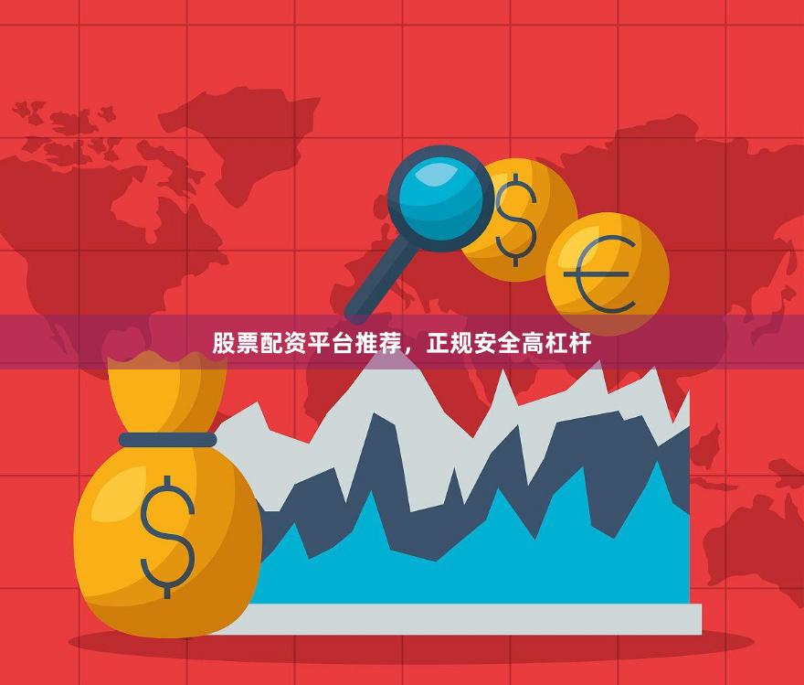 股票配资平台推荐，正规安全高杠杆