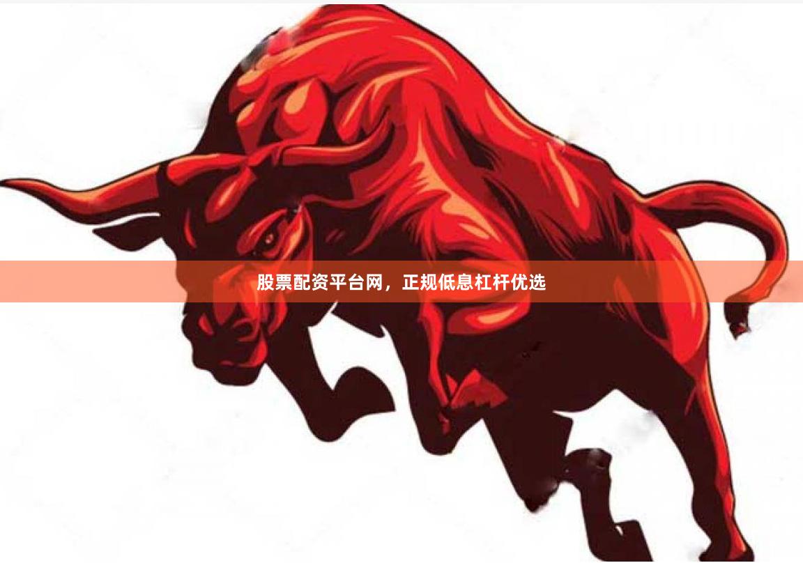 股票配资平台网，正规低息杠杆优选