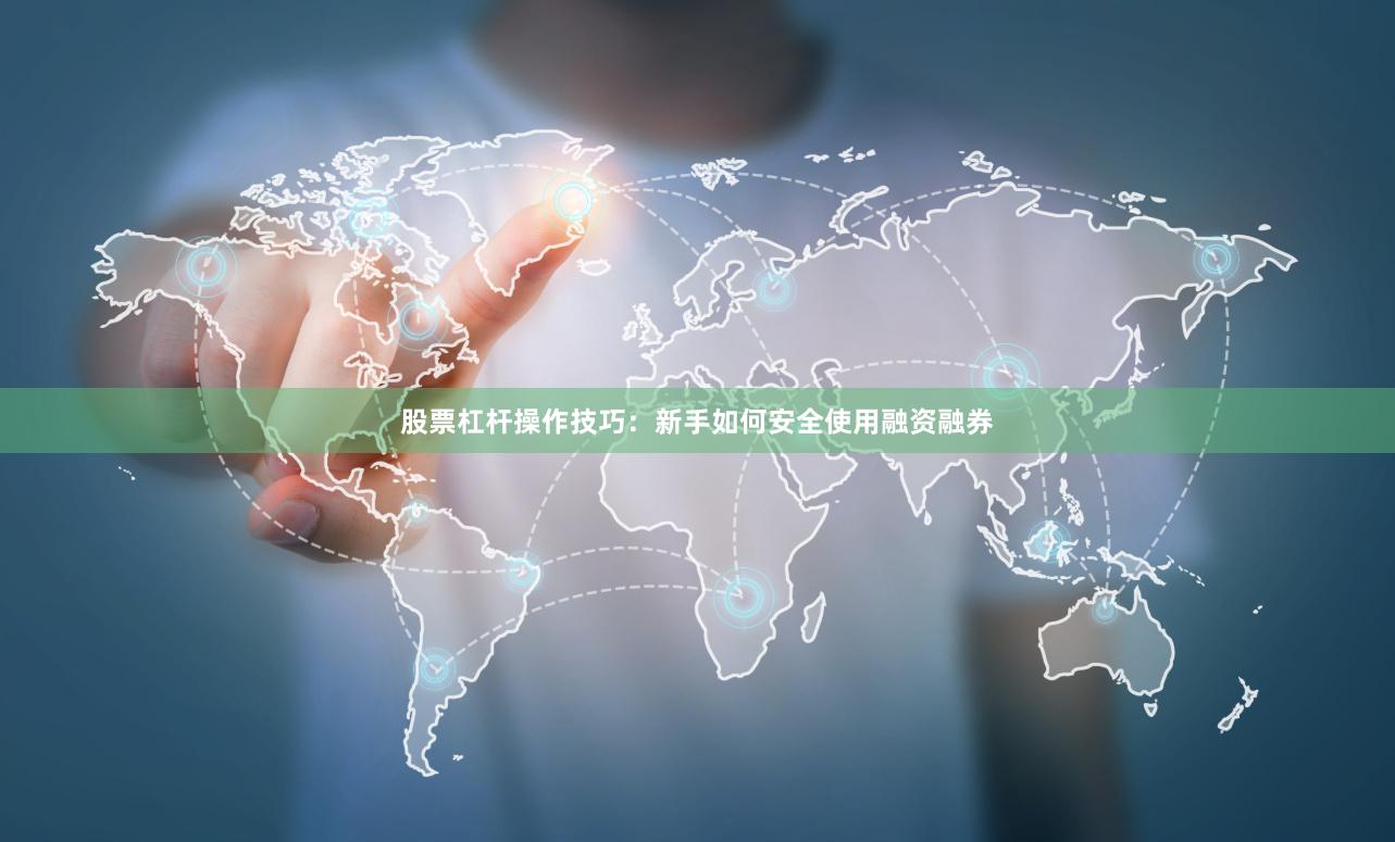 股票杠杆操作技巧：新手如何安全使用融资融券