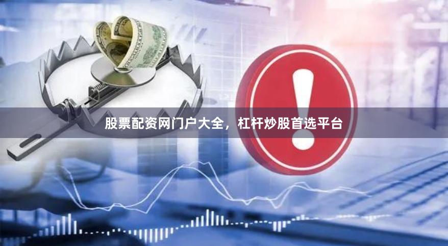 股票配资网门户大全，杠杆炒股首选平台