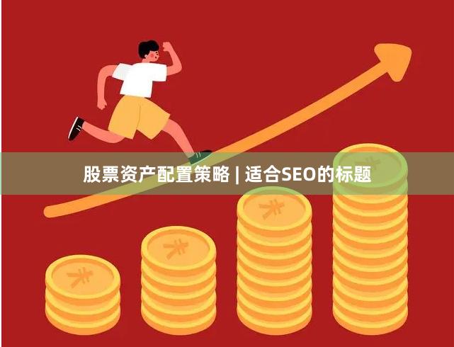 股票资产配置策略 | 适合SEO的标题
