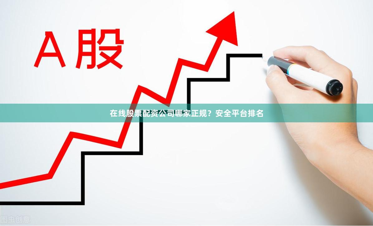 在线股票配资公司哪家正规？安全平台排名