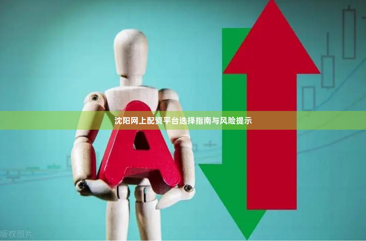 沈阳网上配资平台选择指南与风险提示