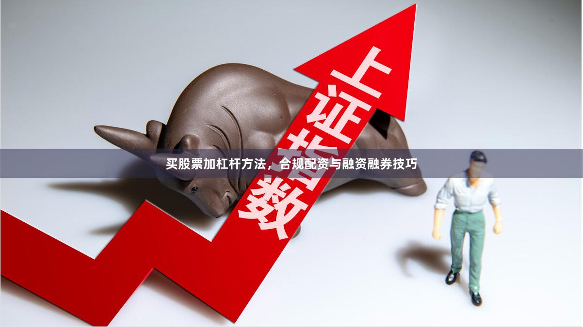 买股票加杠杆方法，合规配资与融资融券技巧