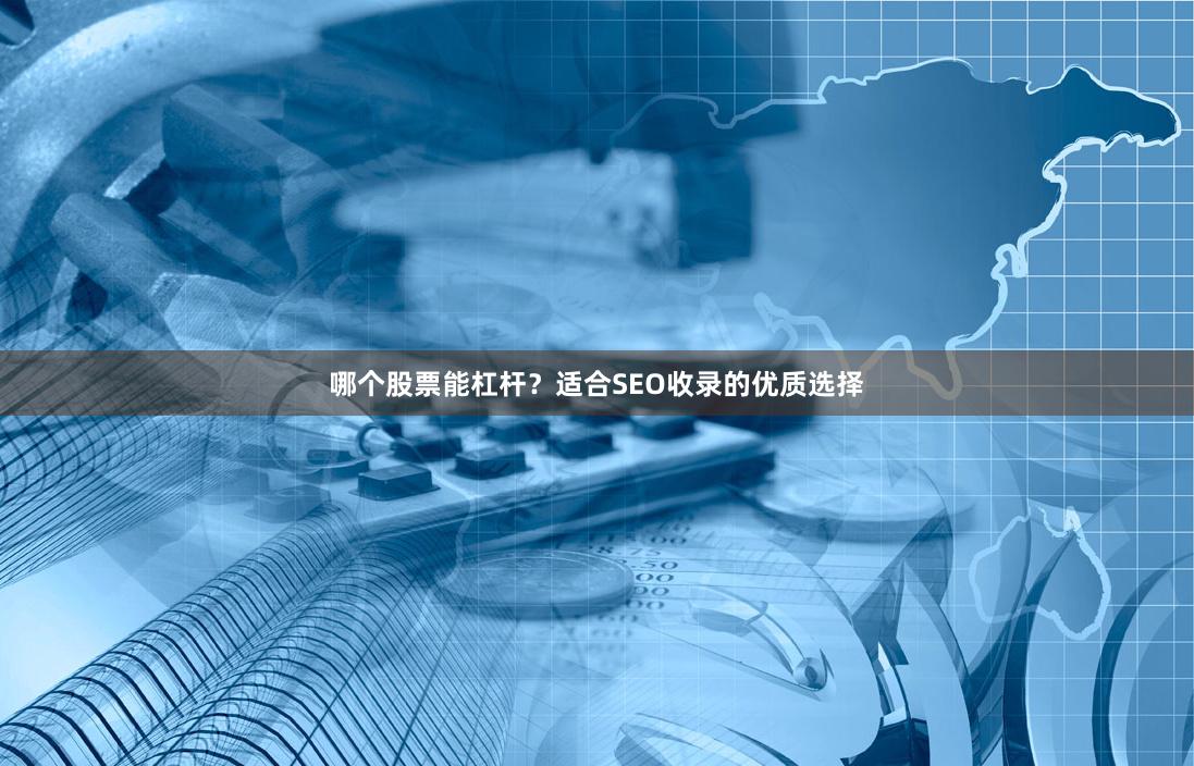 哪个股票能杠杆?适合SEO收录的优质选择