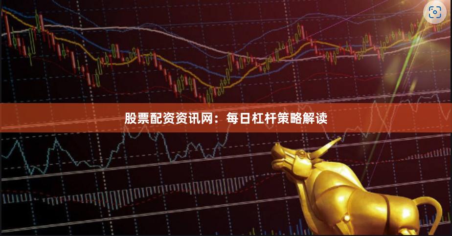 股票配资资讯网：每日杠杆策略解读