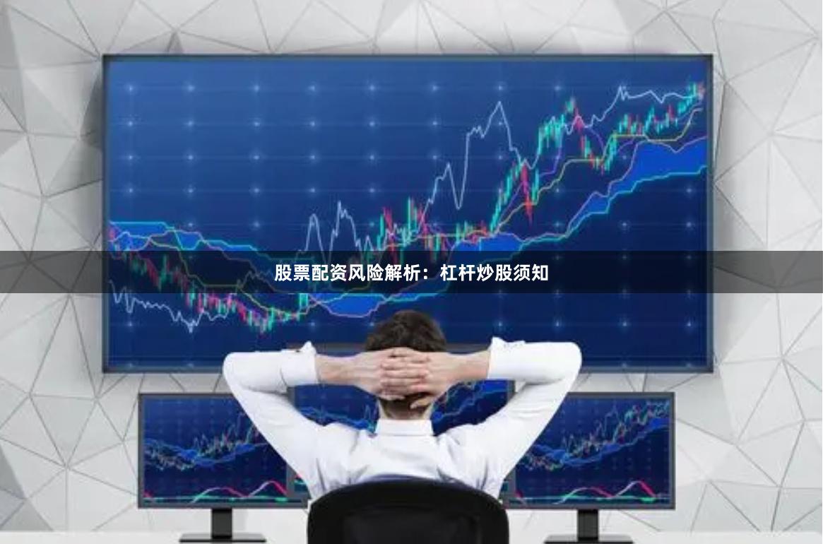 股票配资风险解析:杠杆炒股须知